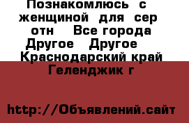 Познакомлюсь  с   женщиной  для  сер  отн. - Все города Другое » Другое   . Краснодарский край,Геленджик г.